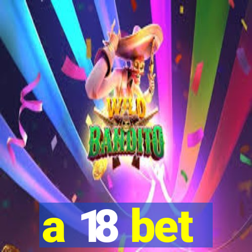 a 18 bet